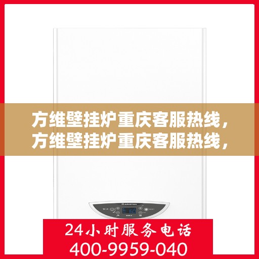方维壁挂炉重庆客服热线，方维壁挂炉重庆客服热线，专业团队为您提供贴心服务
