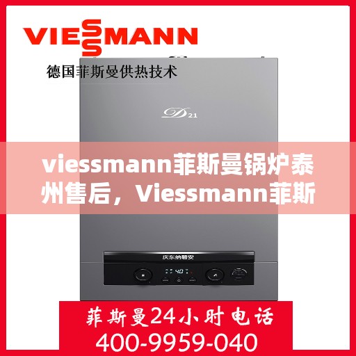 viessmann菲斯曼锅炉泰州售后，Viessmann菲斯曼锅炉泰州专业售后服务指南