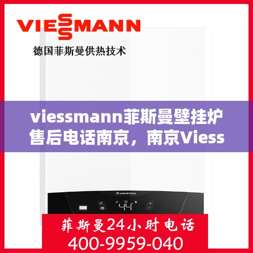 viessmann菲斯曼壁挂炉售后电话南京，南京Viessmann菲斯曼壁挂炉售后专业电话及服务一览