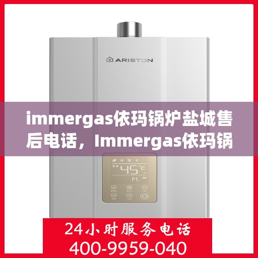 immergas依玛锅炉盐城售后电话，Immergas依玛锅炉盐城售后服务热线及电话查询指南