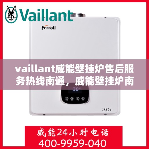 vaillant威能壁挂炉售后服务热线南通，威能壁挂炉南通售后服务热线，专业解决您的暖气问题