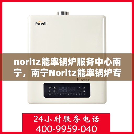 noritz能率锅炉服务中心南宁，南宁Noritz能率锅炉专业服务中心