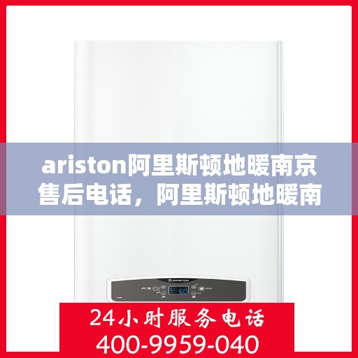 ariston阿里斯顿地暖南京售后电话，阿里斯顿地暖南京售后专线，专业解决您的地暖问题
