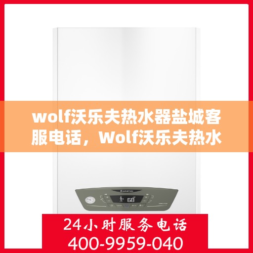 wolf沃乐夫热水器盐城客服电话，Wolf沃乐夫热水器盐城客服热线及售后服务指南