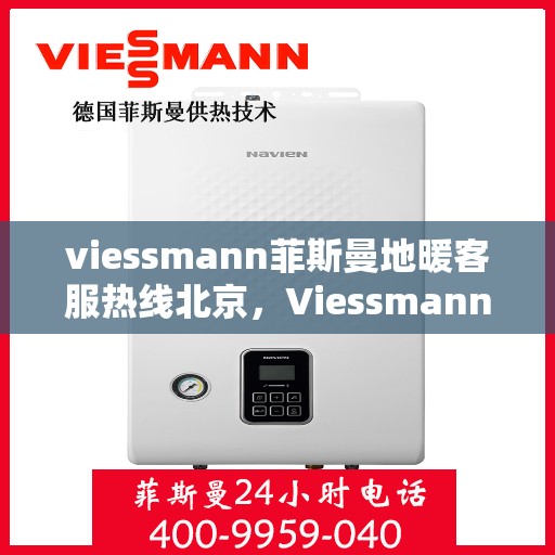 viessmann菲斯曼地暖客服热线北京，Viessmann菲斯曼地暖北京客服热线指南