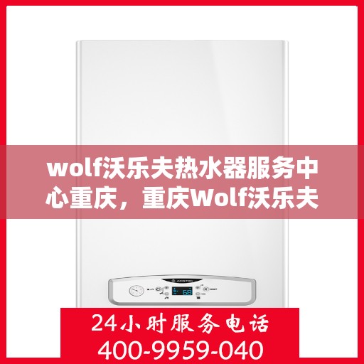 wolf沃乐夫热水器服务中心重庆，重庆Wolf沃乐夫热水器专业服务中心
