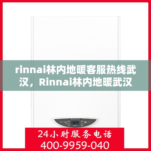rinnai林内地暖客服热线武汉，Rinnai林内地暖武汉客服热线全解析