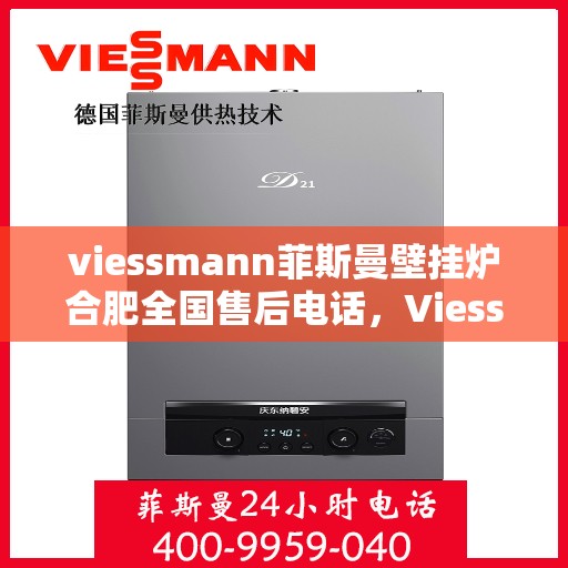viessmann菲斯曼壁挂炉合肥全国售后电话，Viessmann菲斯曼壁挂炉合肥售后全国服务热线及维修指南