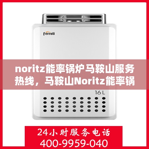 noritz能率锅炉马鞍山服务热线，马鞍山Noritz能率锅炉服务热线，专业解决您的锅炉问题
