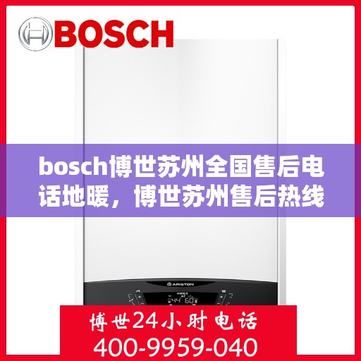 bosch博世苏州全国售后电话地暖，博世苏州售后热线，专业地暖服务，全国联动售后支持