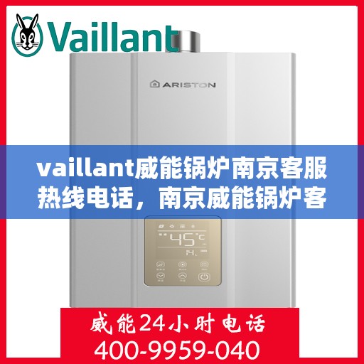 vaillant威能锅炉南京客服热线电话，南京威能锅炉客服热线电话及售后服务指南
