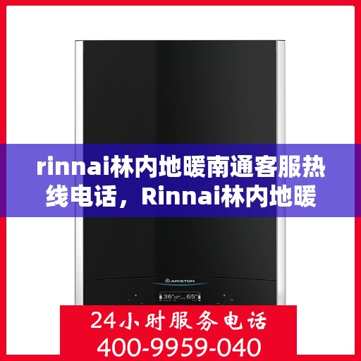 rinnai林内地暖南通客服热线电话，Rinnai林内地暖南通客服热线全攻略，快速解决您的地暖问题