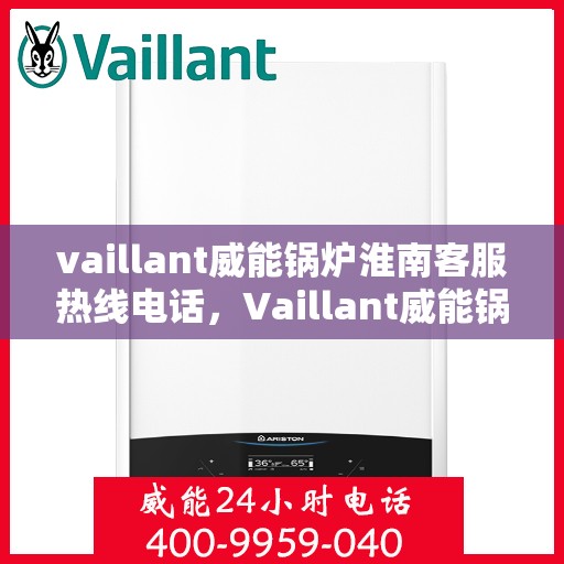 vaillant威能锅炉淮南客服热线电话，Vaillant威能锅炉淮南客服热线电话及售后服务解析