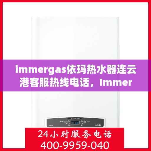 immergas依玛热水器连云港客服热线电话，Immergas依玛热水器连云港客服热线电话及售后服务指南