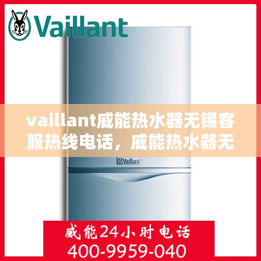 vaillant威能热水器无锡客服热线电话，威能热水器无锡客服热线电话——您身边的温暖服务专家
