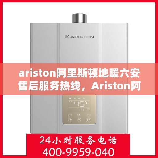 ariston阿里斯顿地暖六安售后服务热线，Ariston阿里斯顿地暖六安，专业售后服务热线，贴心服务暖人心
