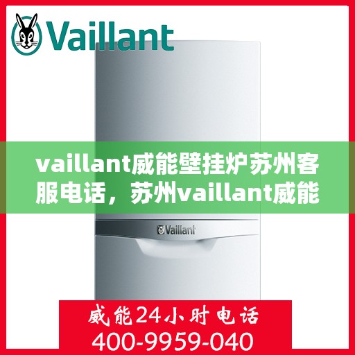 vaillant威能壁挂炉苏州客服电话，苏州vaillant威能壁挂炉客服热线及售后支持指南