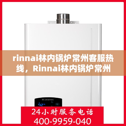 rinnai林内锅炉常州客服热线，Rinnai林内锅炉常州客服热线，专业解答，贴心服务