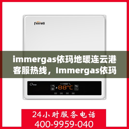 immergas依玛地暖连云港客服热线，Immergas依玛地暖连云港客服热线——专业解答，温暖您的生活