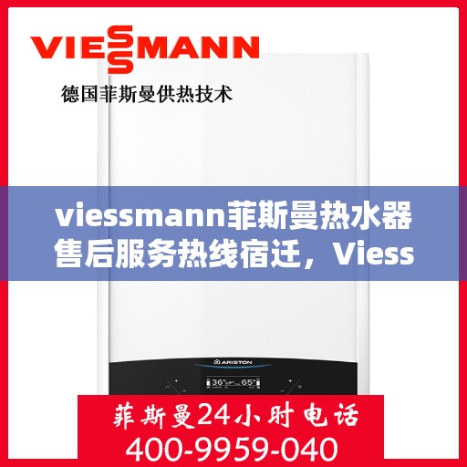 viessmann菲斯曼热水器售后服务热线宿迁，Viessmann菲斯曼热水器宿迁售后服务热线指南
