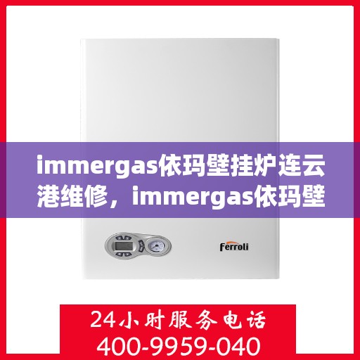 immergas依玛壁挂炉连云港维修，immergas依玛壁挂炉连云港专业维修服务指南