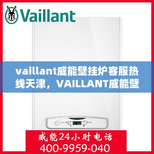 vaillant威能壁挂炉客服热线天津，VAILLANT威能壁挂炉天津客服热线全面解析，专业解决您的采暖问题