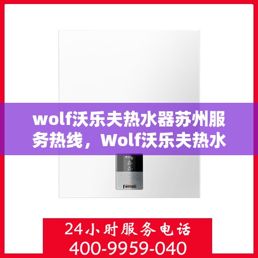 wolf沃乐夫热水器苏州服务热线，Wolf沃乐夫热水器苏州专业维修服务热线