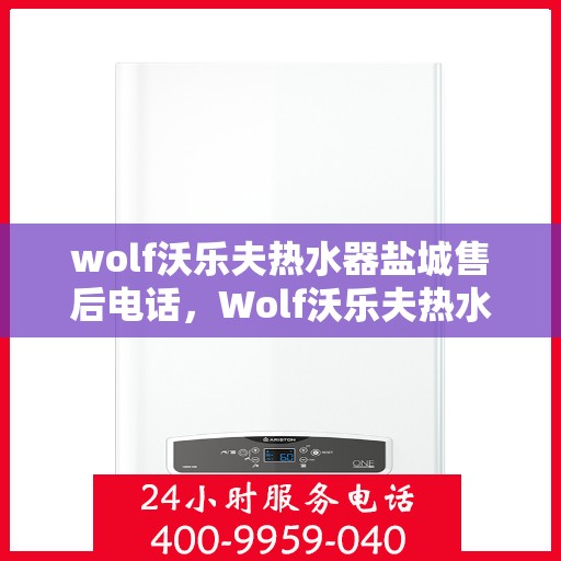 wolf沃乐夫热水器盐城售后电话，Wolf沃乐夫热水器盐城售后服务热线及电话详解