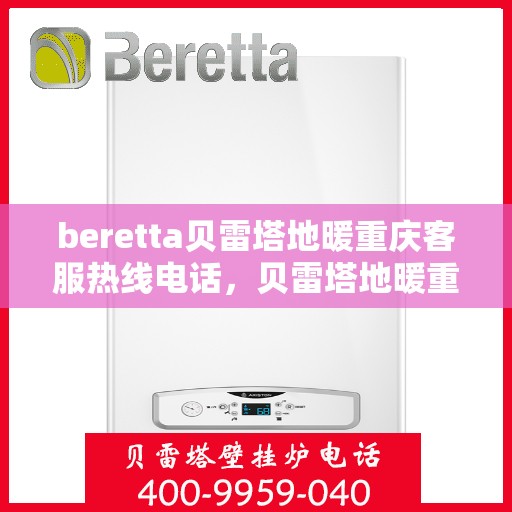 beretta贝雷塔地暖重庆客服热线电话，贝雷塔地暖重庆客服热线详解，一站式解决方案的联系方式
