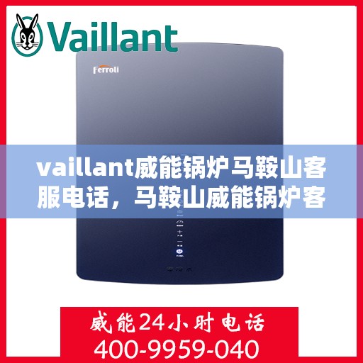 vaillant威能锅炉马鞍山客服电话，马鞍山威能锅炉客服热线，专业支持与解决方案的门户