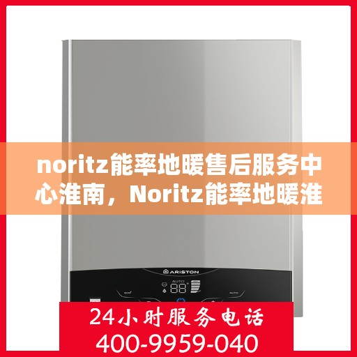noritz能率地暖售后服务中心淮南，Noritz能率地暖淮南售后服务中心，专业维修，贴心服务
