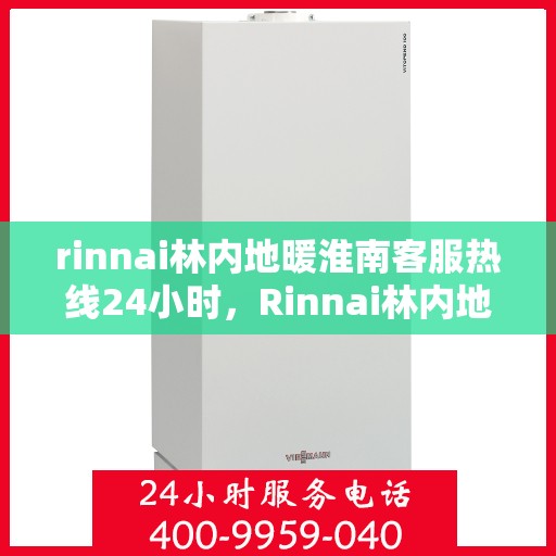 rinnai林内地暖淮南客服热线24小时，Rinnai林内地暖，淮南地区全天候客服热线服务开启，温暖无忧