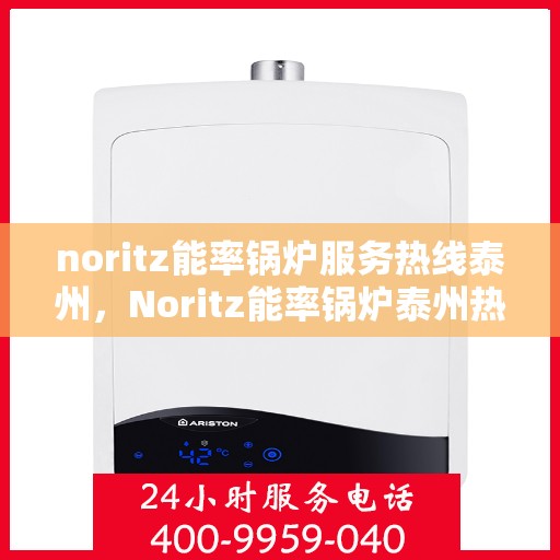 noritz能率锅炉服务热线泰州，Noritz能率锅炉泰州热线服务，专业解决您的锅炉需求
