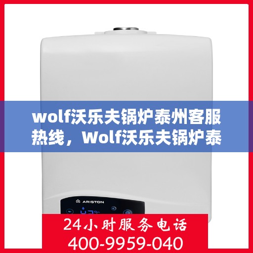 wolf沃乐夫锅炉泰州客服热线，Wolf沃乐夫锅炉泰州客服中心热线，专业解答与服务质量保障