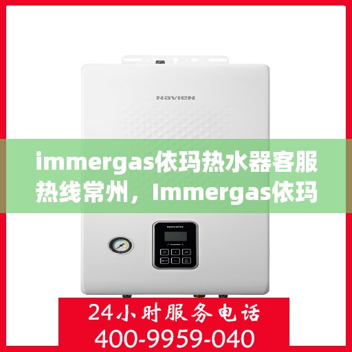 immergas依玛热水器客服热线常州，Immergas依玛热水器常州客服热线指南