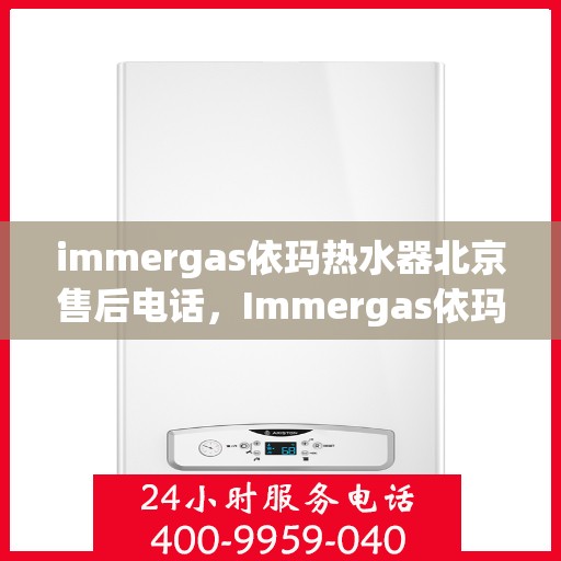 immergas依玛热水器北京售后电话，Immergas依玛热水器北京售后维修服务热线。