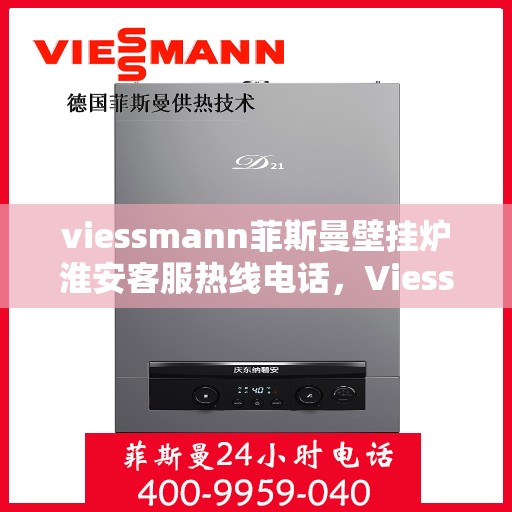 viessmann菲斯曼壁挂炉淮安客服热线电话，Viessmann菲斯曼壁挂炉淮安客服热线全攻略，专业解答，贴心服务