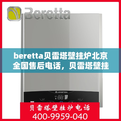 beretta贝雷塔壁挂炉北京全国售后电话，贝雷塔壁挂炉北京售后热线，专业维修与全方位服务