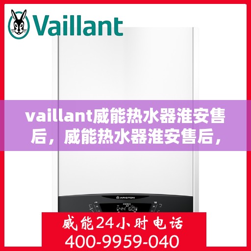 vaillant威能热水器淮安售后，威能热水器淮安售后，专业服务，贴心保障
