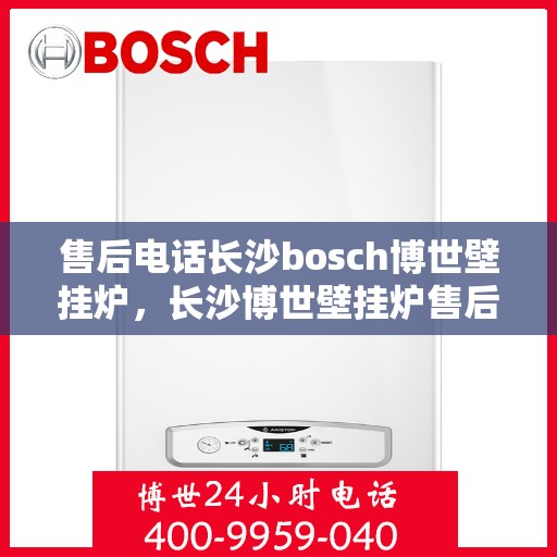 售后电话长沙bosch博世壁挂炉，长沙博世壁挂炉售后电话专业服务