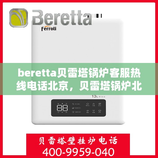 beretta贝雷塔锅炉客服热线电话北京，贝雷塔锅炉北京客服热线电话及售后服务解析