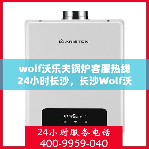 wolf沃乐夫锅炉客服热线24小时长沙，长沙Wolf沃乐夫锅炉全天候客服热线，24小时为您服务