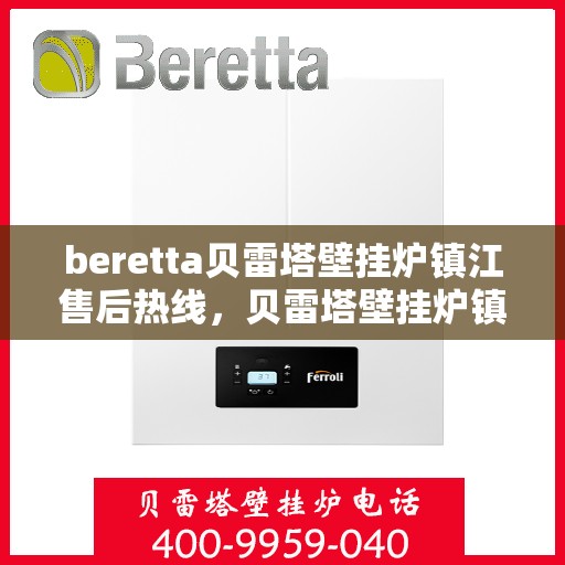 beretta贝雷塔壁挂炉镇江售后热线，贝雷塔壁挂炉镇江售后热线，专业维修与服务质量保障