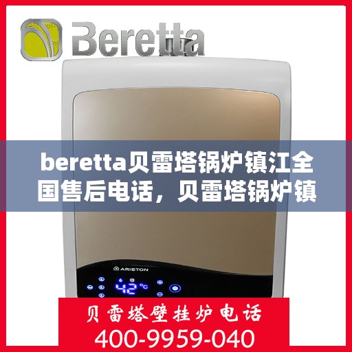 beretta贝雷塔锅炉镇江全国售后电话，贝雷塔锅炉镇江售后服务热线及全国售后电话汇总