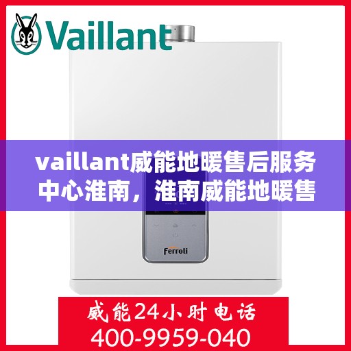 vaillant威能地暖售后服务中心淮南，淮南威能地暖售后服务中心，专业维修，贴心服务
