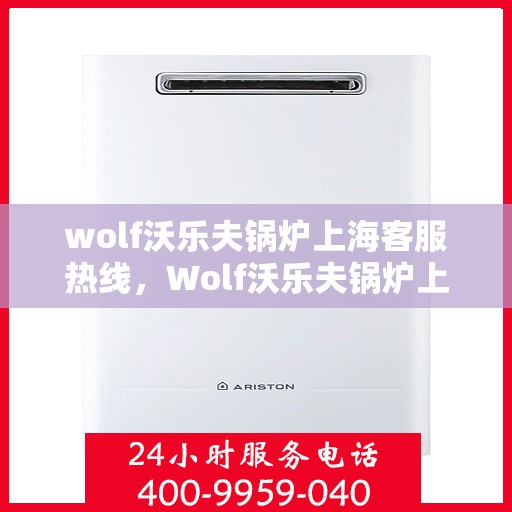 wolf沃乐夫锅炉上海客服热线，Wolf沃乐夫锅炉上海客服热线，专业解答，贴心服务