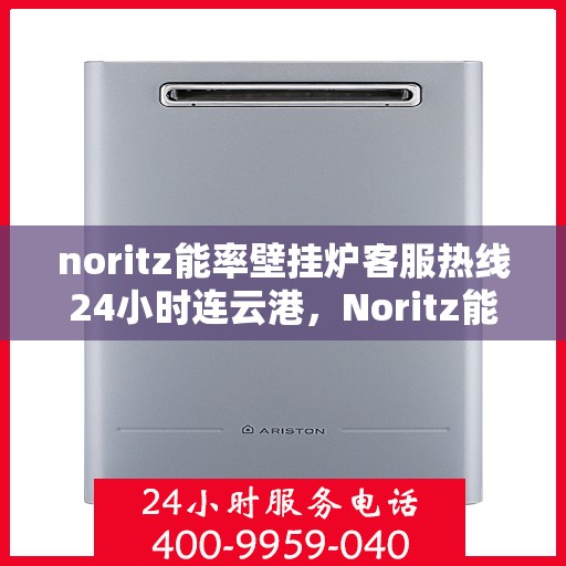 noritz能率壁挂炉客服热线24小时连云港，Noritz能率壁挂炉连云港客服热线全天候为您服务