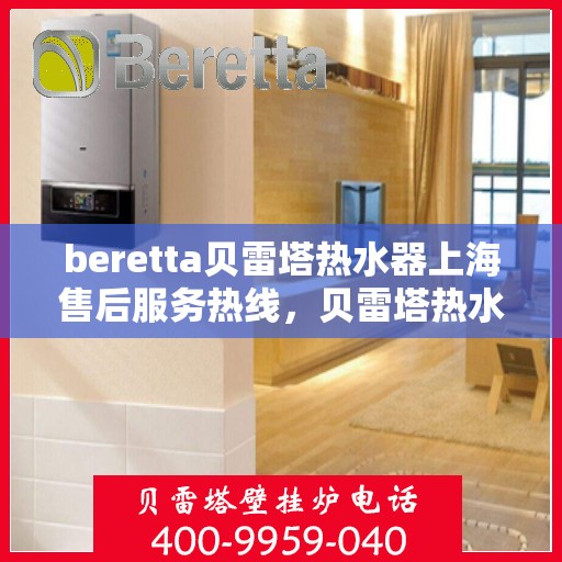 beretta贝雷塔热水器上海售后服务热线，贝雷塔热水器上海售后热线，专业服务，贴心保障
