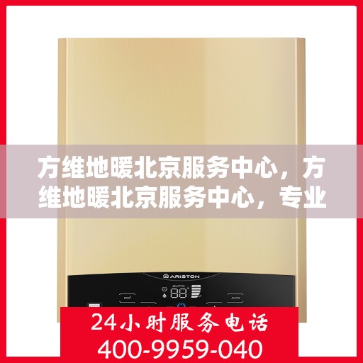 方维地暖北京服务中心，方维地暖北京服务中心，专业级服务，温暖您的生活