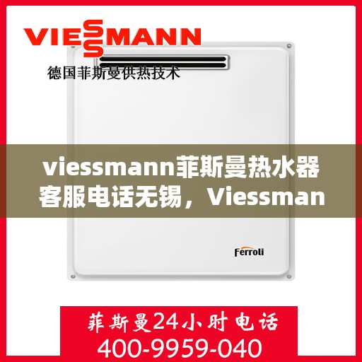 viessmann菲斯曼热水器客服电话无锡，Viessmann菲斯曼热水器无锡客服热线及售后服务指南